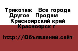 Трикотаж - Все города Другое » Продам   . Красноярский край,Красноярск г.